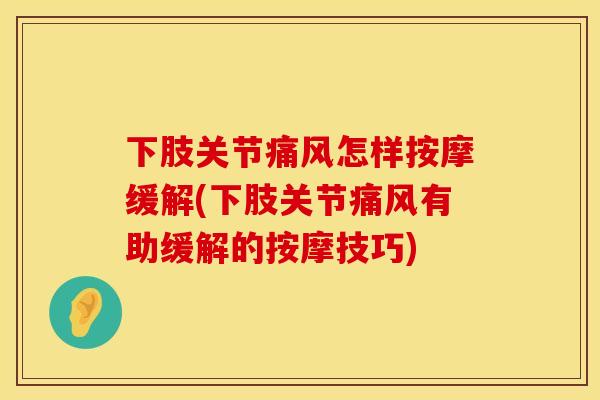 下肢关节痛风怎样按摩缓解(下肢关节痛风有助缓解的按摩技巧)