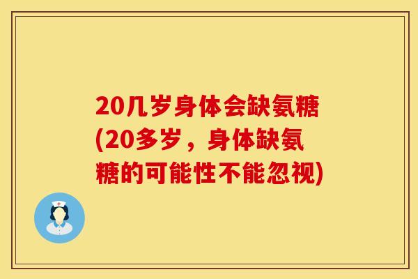 20几岁身体会缺氨糖(20多岁，身体缺氨糖的可能性不能忽视)
