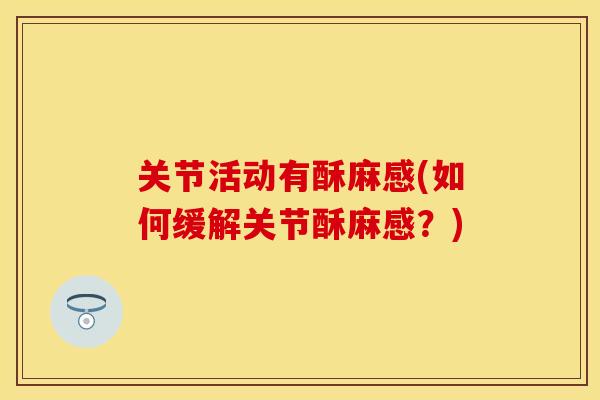 关节活动有酥麻感(如何缓解关节酥麻感？)