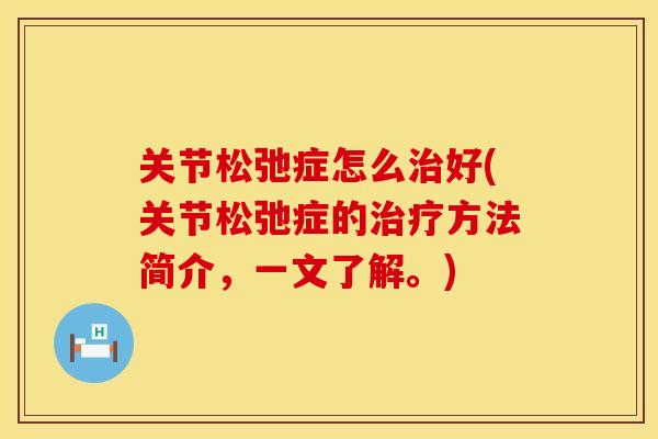 关节松弛症怎么好(关节松弛症的方法简介,一文了解。) 关节松弛症怎么好(关节松弛症的方法简介,一文了解。)