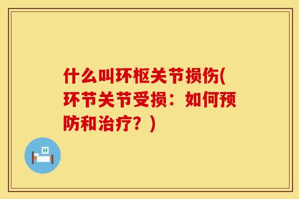 什么叫环枢关节损伤(环节关节受损：如何预防和治疗？)