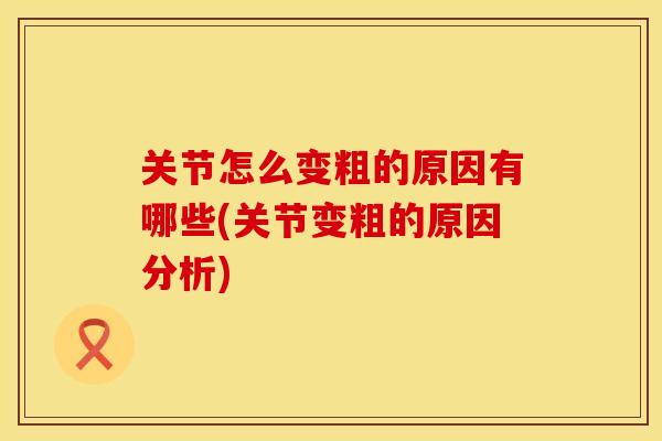 关节怎么变粗的原因有哪些(关节变粗的原因分析)