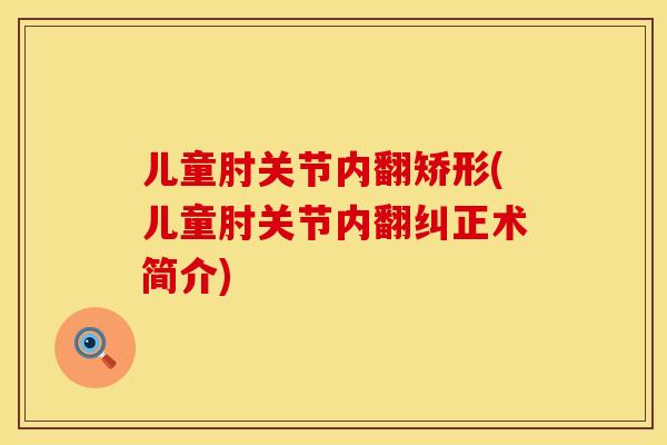 儿童肘关节内翻矫形(儿童肘关节内翻纠正术简介)