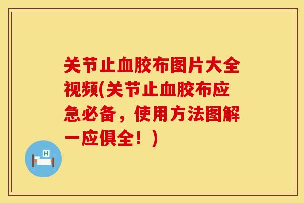 关节止血胶布图片大全视频(关节止血胶布应急必备，使用方法图解一应俱全！)
