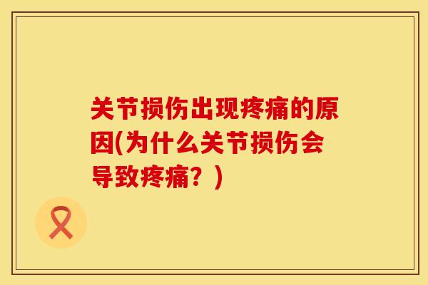 关节损伤出现的原因(为什么关节损伤会导致?) 关节损伤出现的原因(为什么关节损伤会导致?)