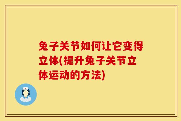 兔子关节如何让它变得立体(提升兔子关节立体运动的方法)