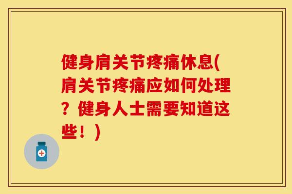 健身肩关节疼痛休息(肩关节疼痛应如何处理？健身人士需要知道这些！)
