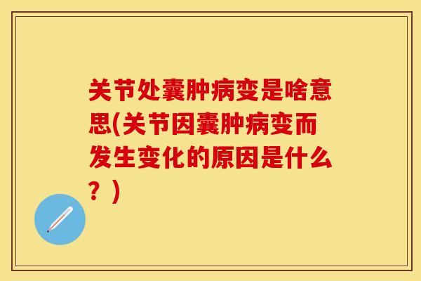 关节处囊肿病变是啥意思(关节因囊肿病变而发生变化的原因是什么？)