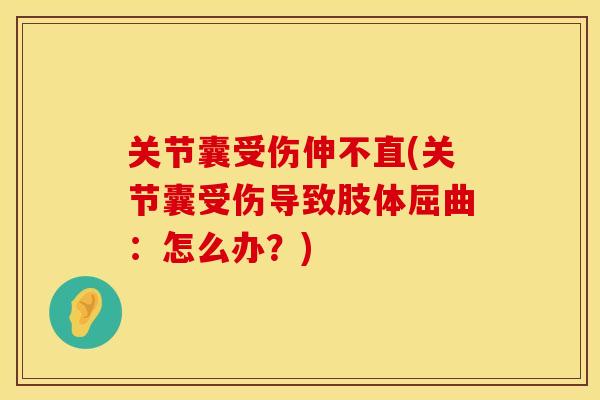关节囊受伤伸不直(关节囊受伤导致肢体屈曲：怎么办？)