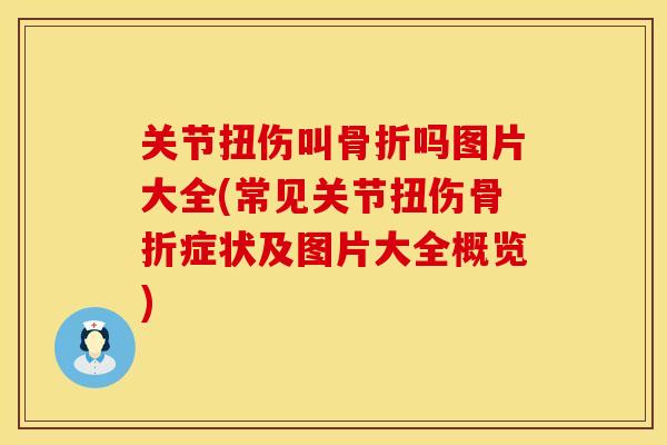关节扭伤叫骨折吗图片大全(常见关节扭伤骨折症状及图片大全概览)