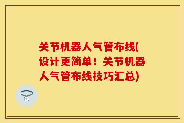 关节机器人气管布线(设计更简单！关节机器人气管布线技巧汇总)