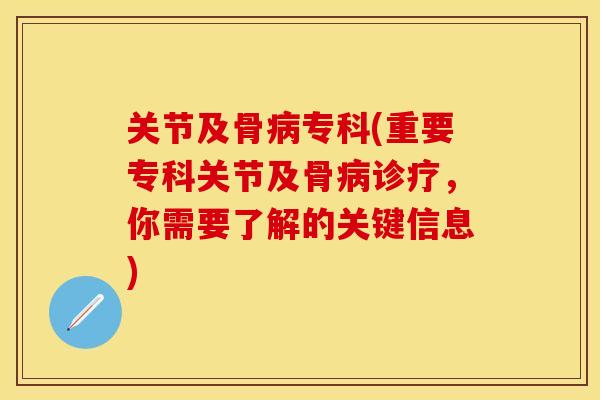 关节及骨病专科(重要专科关节及骨病诊疗,你需要了解的关键信息)
