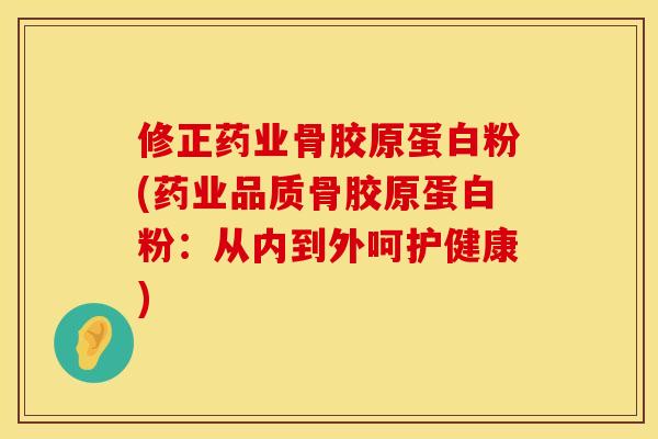 修正药业骨胶原蛋白粉(药业品质骨胶原蛋白粉：从内到外呵护健康)