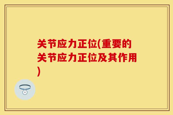关节应力正位(重要的关节应力正位及其作用)