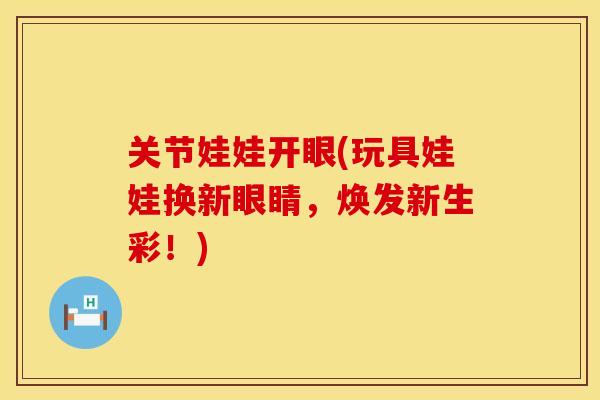 关节娃娃开眼(玩具娃娃换新眼睛，焕发新生彩！)