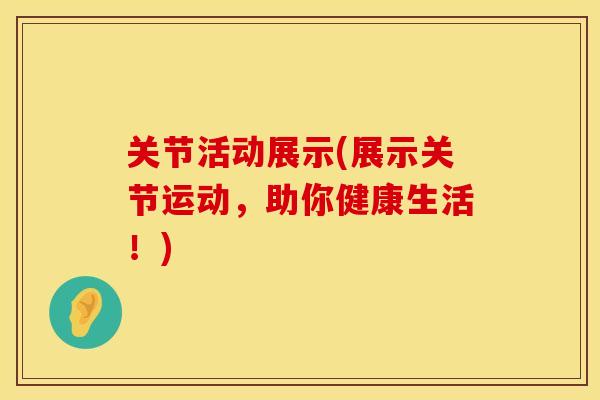 关节活动展示(展示关节运动，助你健康生活！)