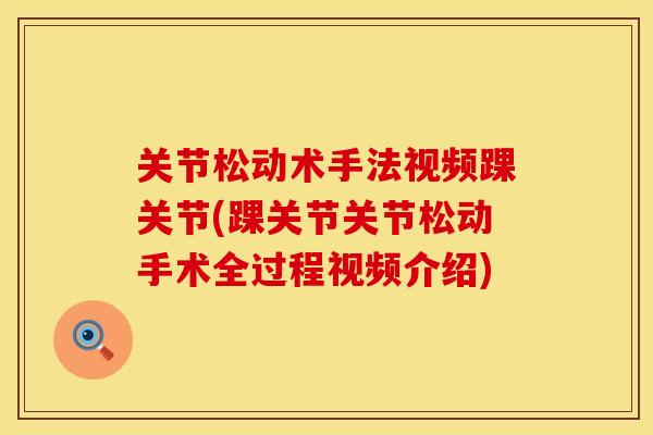关节松动术手法视频踝关节(踝关节关节松动手术全过程视频介绍)