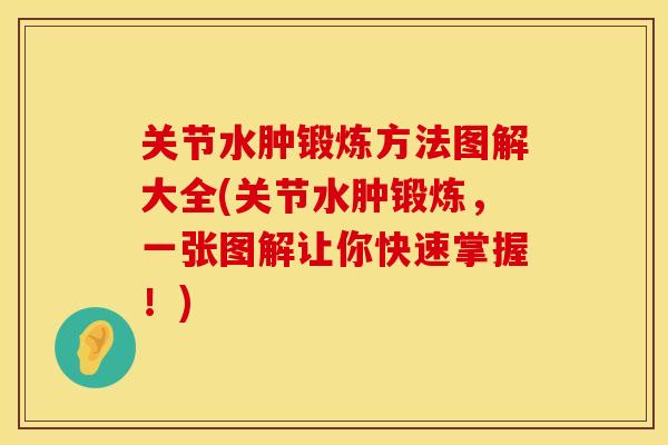 关节水肿锻炼方法图解大全(关节水肿锻炼，一张图解让你快速掌握！)