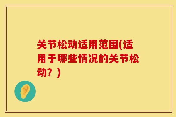 关节松动适用范围(适用于哪些情况的关节松动？)