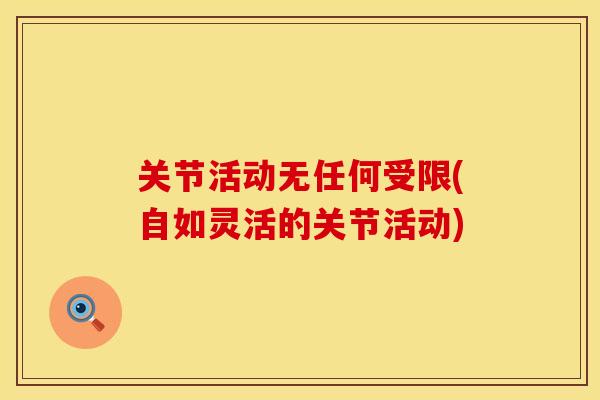 关节活动无任何受限(自如灵活的关节活动)