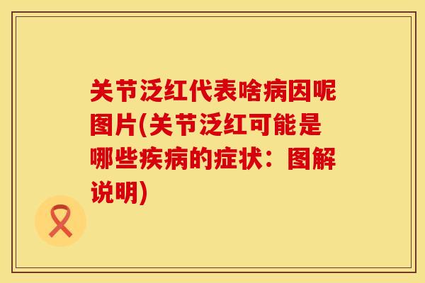 关节泛红代表啥病因呢图片(关节泛红可能是哪些疾病的症状：图解说明)