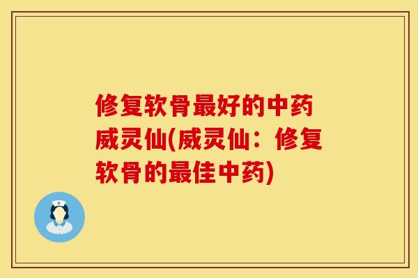 修复软骨最好的中药 威灵仙(威灵仙：修复软骨的最佳中药)