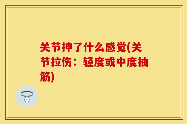 关节抻了什么感觉(关节拉伤：轻度或中度抽筋)