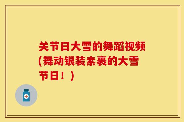 关节日大雪的舞蹈视频(舞动银装素裹的大雪节日！)