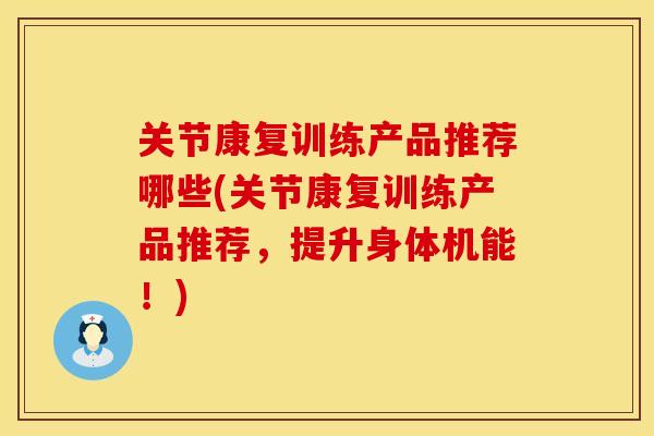 关节康复训练产品推荐哪些(关节康复训练产品推荐，提升身体机能！)