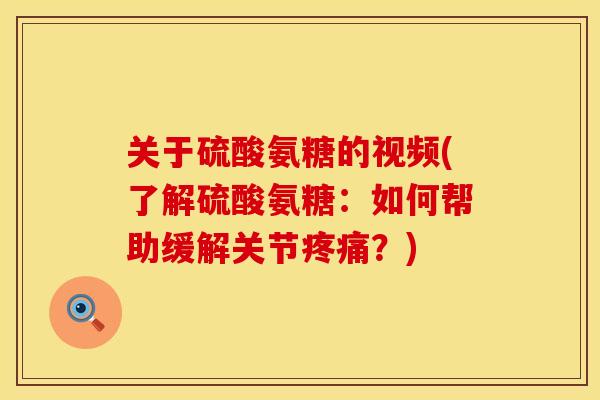 关于硫酸氨糖的视频(了解硫酸氨糖：如何帮助缓解关节疼痛？)