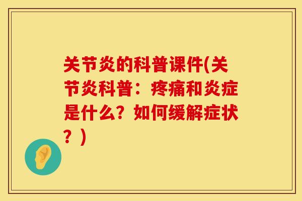 关节炎的科普课件(关节炎科普：疼痛和炎症是什么？如何缓解症状？)