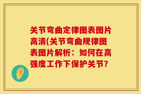 关节弯曲定律图表图片高清(关节弯曲规律图表图片解析：如何在高强度工作下保护关节？