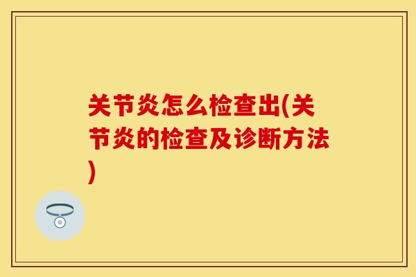 关节炎怎么检查出(关节炎的检查及诊断方法)