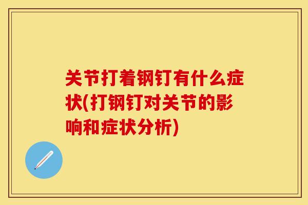 关节打着钢钉有什么症状(打钢钉对关节的影响和症状分析)