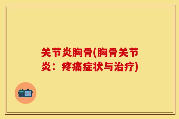 关节炎胸骨(胸骨关节炎：疼痛症状与治疗)