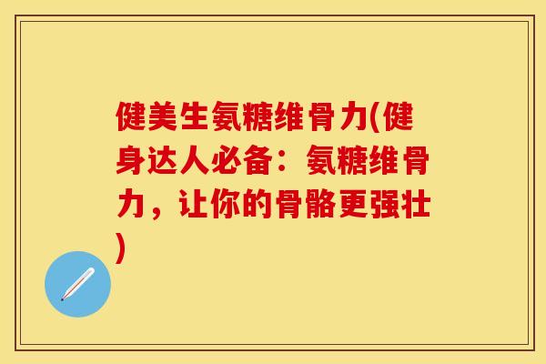 健美生氨糖维骨力(健身达人必备：氨糖维骨力，让你的骨骼更强壮)
