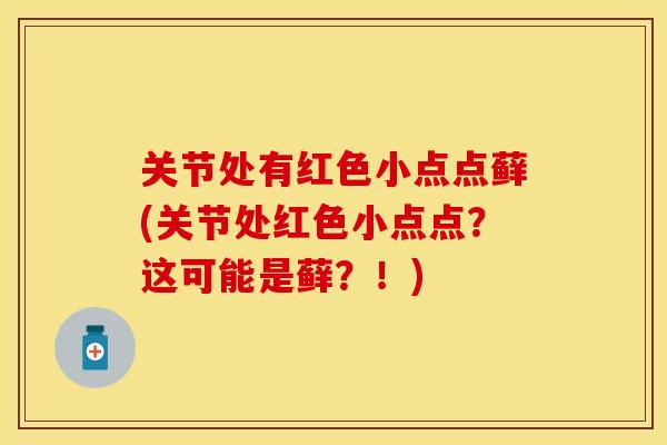 关节处有红色小点点藓(关节处红色小点点？这可能是藓？！)