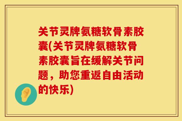 关节灵牌氨糖软骨素胶囊(关节灵牌氨糖软骨素胶囊旨在缓解关节问题，助您重返自由活动的快乐)