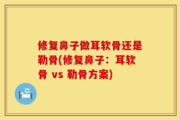 修复鼻子做耳软骨还是勒骨(修复鼻子：耳软骨 vs 勒骨方案)