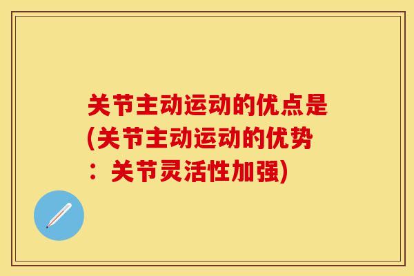 关节主动运动的优点是(关节主动运动的优势：关节灵活性加强)