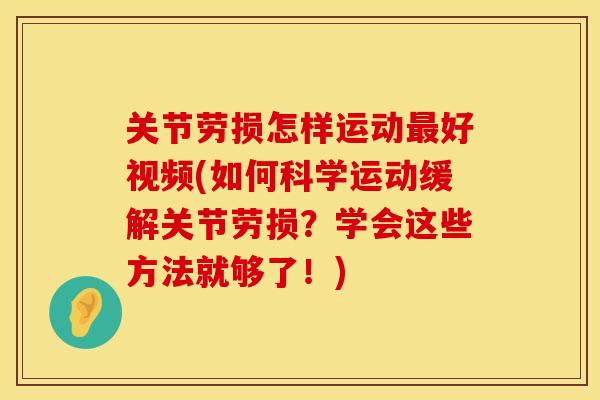 关节劳损怎样运动最好视频(如何科学运动缓解关节劳损？学会这些方法就够了！)
