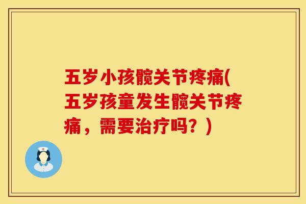 五岁小孩髋关节疼痛(五岁孩童发生髋关节疼痛，需要治疗吗？)