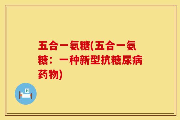 五合一氨糖(五合一氨糖：一种新型抗糖尿病药物)