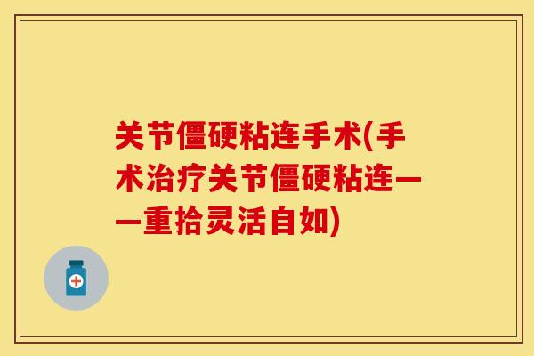 关节僵硬粘连手术(手术治疗关节僵硬粘连——重拾灵活自如)