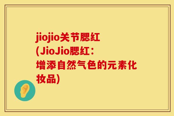 jiojio关节腮红(JioJio腮红：增添自然气色的元素化妆品)