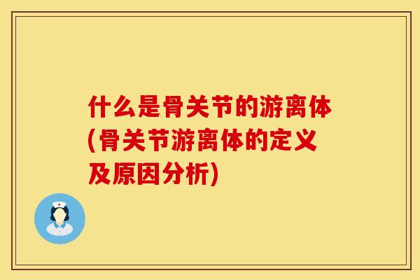 什么是骨关节的游离体(骨关节游离体的定义及原因分析)