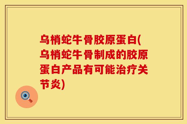 乌梢蛇牛骨胶原蛋白(乌梢蛇牛骨制成的胶原蛋白产品有可能治疗关节炎)