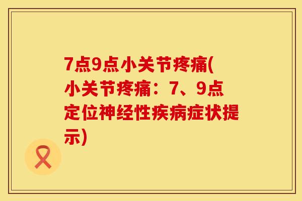 7点9点小关节疼痛(小关节疼痛：7、9点定位神经性疾病症状提示)