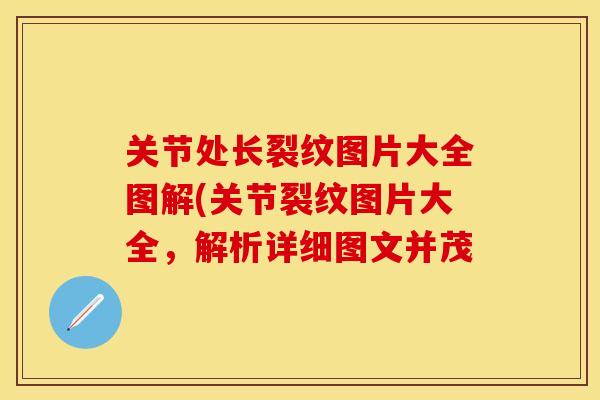 关节处长裂纹图片大全图解(关节裂纹图片大全，解析详细图文并茂