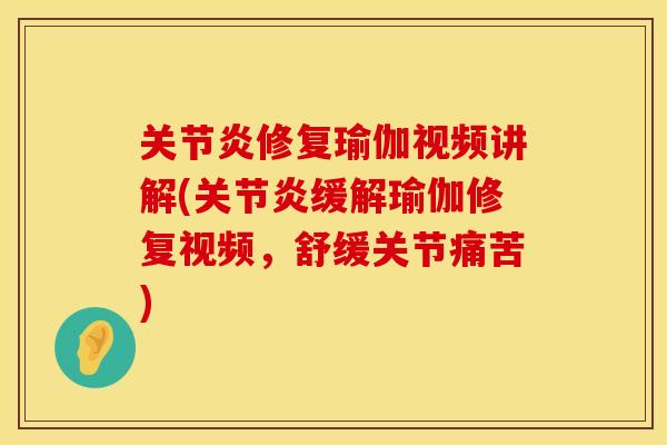 关节炎修复瑜伽视频讲解(关节炎缓解瑜伽修复视频，舒缓关节痛苦)